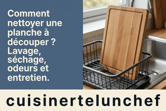 Comment nettoyer une planche à découper ? Lavage, séchage, odeurs et entretien - cuisinertelunchef
