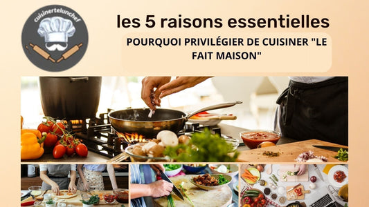 les 5 raisons essentielles pour cuisiner maison . - cuisinertelunchef